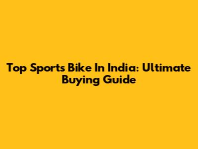 Top Sports Bike In India: Ultimate Buying Guide
