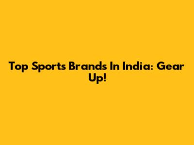 Top Sports Brands In India: Gear Up!