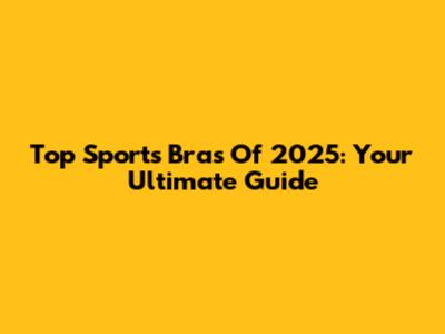 Top Sports Bras Of 2025: Your Ultimate Guide