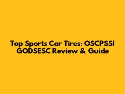 Top Sports Car Tires: OSCPSSI GODSESC Review & Guide