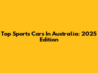 Top Sports Cars In Australia: 2025 Edition