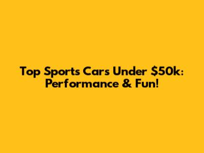 Top Sports Cars Under $50k: Performance & Fun!