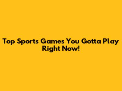 Top Sports Games You Gotta Play Right Now!