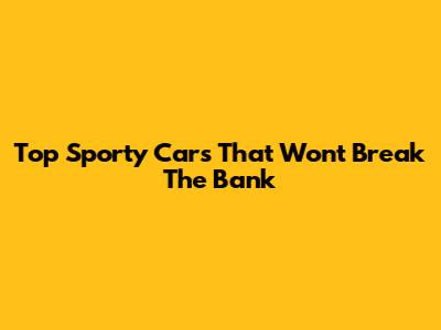 Top Sporty Cars That Won't Break The Bank