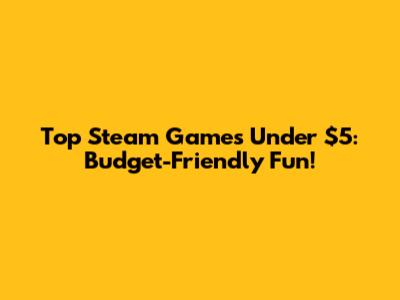 Top Steam Games Under $5: Budget-Friendly Fun!