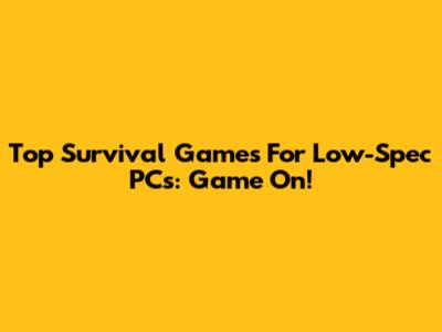 Top Survival Games For Low-Spec PCs: Game On!