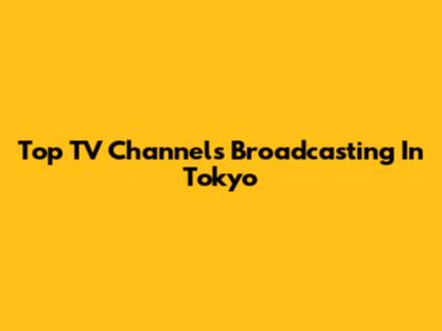 Top TV Channels Broadcasting In Tokyo