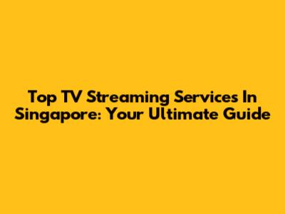 Top TV Streaming Services In Singapore: Your Ultimate Guide