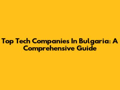 Top Tech Companies In Bulgaria: A Comprehensive Guide