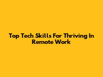 Top Tech Skills For Thriving In Remote Work