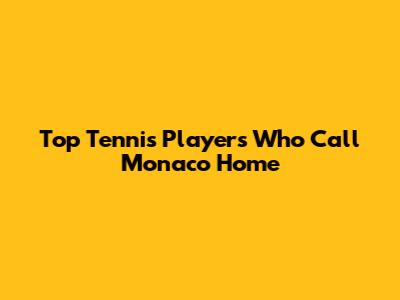Top Tennis Players Who Call Monaco Home