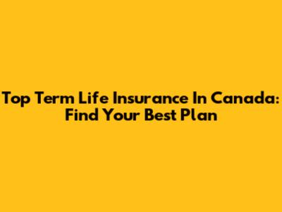 Top Term Life Insurance In Canada: Find Your Best Plan