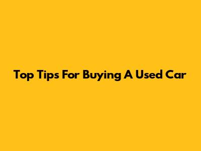 Top Tips For Buying A Used Car