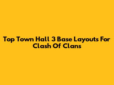 Top Town Hall 3 Base Layouts For Clash Of Clans