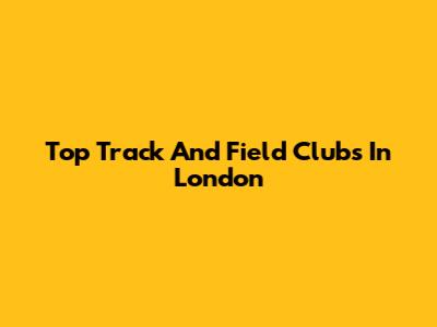 Top Track And Field Clubs In London