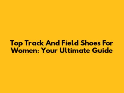 Top Track And Field Shoes For Women: Your Ultimate Guide