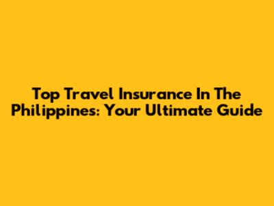 Top Travel Insurance In The Philippines: Your Ultimate Guide
