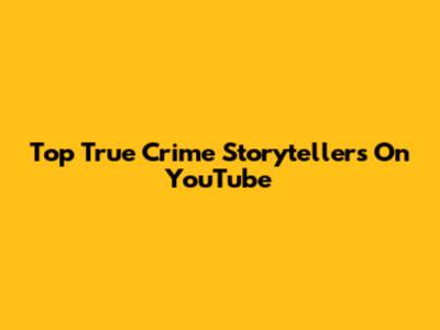 Top True Crime Storytellers On YouTube