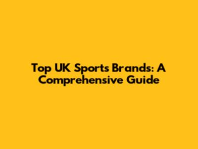 Top UK Sports Brands: A Comprehensive Guide
