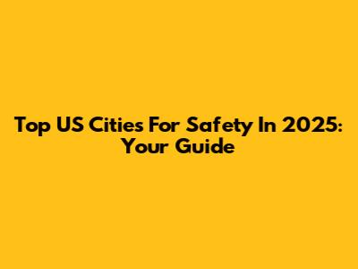Top US Cities For Safety In 2025: Your Guide