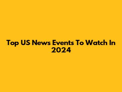 Top US News Events To Watch In 2024