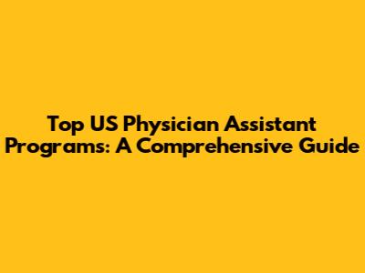 Top US Physician Assistant Programs: A Comprehensive Guide