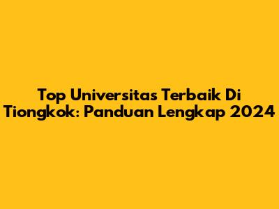 Top Universitas Terbaik Di Tiongkok: Panduan Lengkap 2024