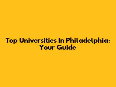 Top Universities In Philadelphia: Your Guide