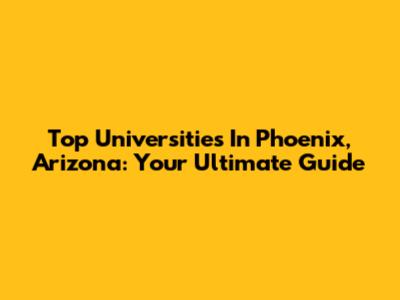 Top Universities In Phoenix, Arizona: Your Ultimate Guide