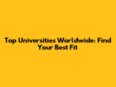Top Universities Worldwide: Find Your Best Fit