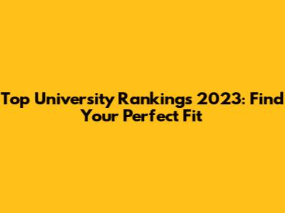 Top University Rankings 2023: Find Your Perfect Fit