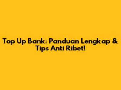 Top Up Bank: Panduan Lengkap & Tips Anti Ribet!