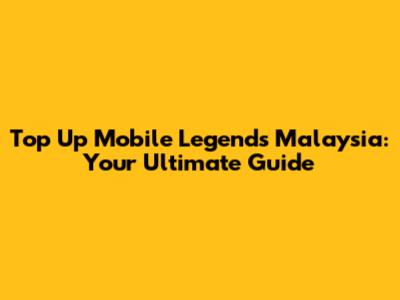 Top Up Mobile Legends Malaysia: Your Ultimate Guide