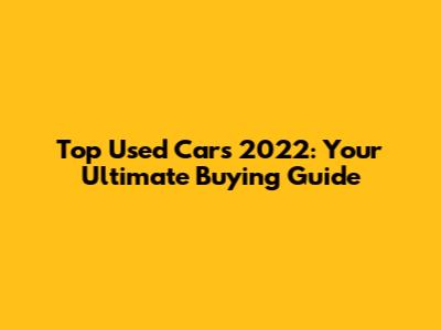 Top Used Cars 2022: Your Ultimate Buying Guide