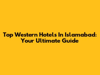 Top Western Hotels In Islamabad: Your Ultimate Guide