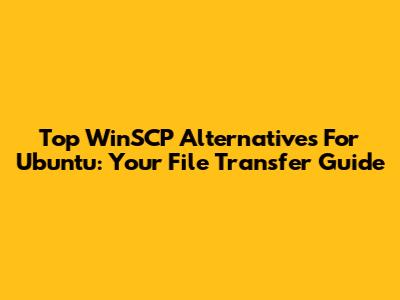 Top WinSCP Alternatives For Ubuntu: Your File Transfer Guide