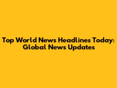 Top World News Headlines Today: Global News Updates