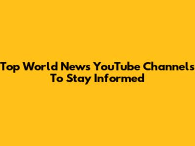 Top World News YouTube Channels To Stay Informed