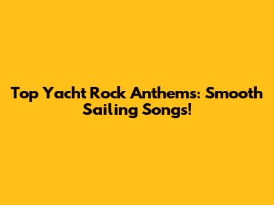 Top Yacht Rock Anthems: Smooth Sailing Songs!
