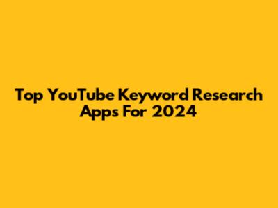 Top YouTube Keyword Research Apps For 2024