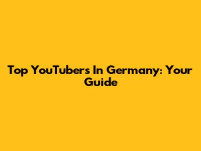 Top YouTubers In Germany: Your Guide