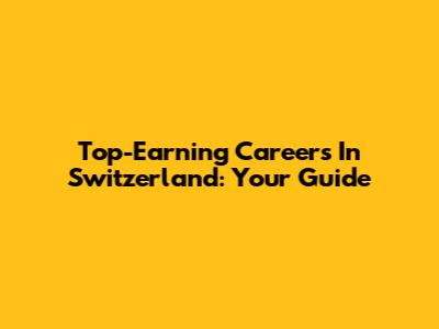 Top-Earning Careers In Switzerland: Your Guide