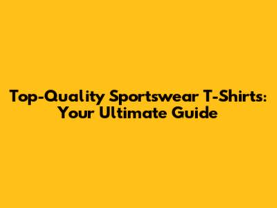 Top-Quality Sportswear T-Shirts: Your Ultimate Guide