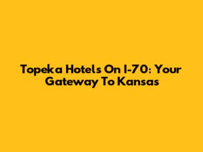 Topeka Hotels On I-70: Your Gateway To Kansas