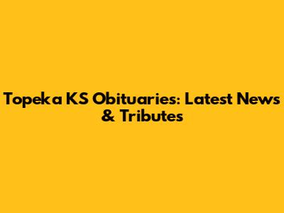 Topeka KS Obituaries: Latest News & Tributes