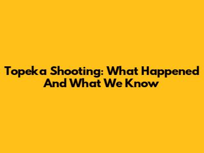 Topeka Shooting: What Happened And What We Know