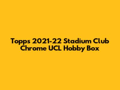 Topps 2021-22 Stadium Club Chrome UCL Hobby Box