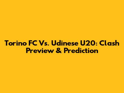 Torino FC Vs. Udinese U20: Clash Preview & Prediction