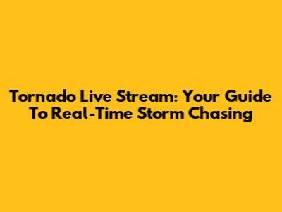 Tornado Live Stream: Your Guide To Real-Time Storm Chasing