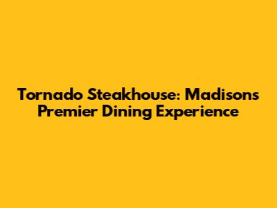 Tornado Steakhouse: Madison's Premier Dining Experience